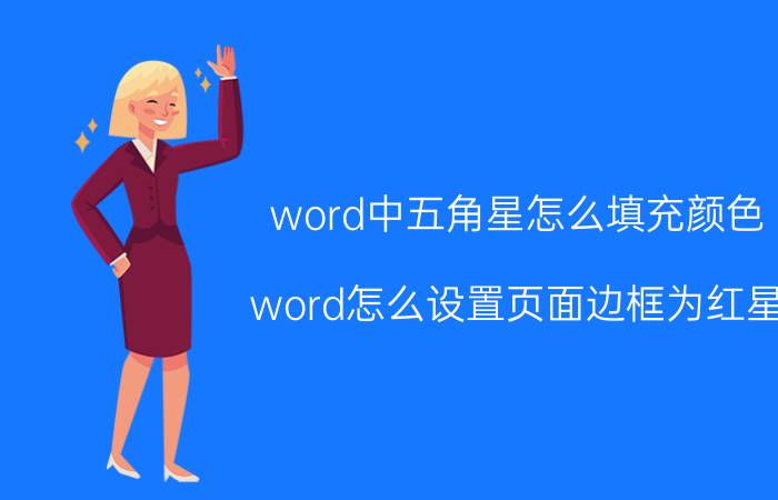 word中五角星怎么填充颜色 word怎么设置页面边框为红星？